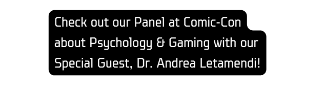 Check out our Panel at Comic Con about Psychology Gaming with our Special Guest Dr Andrea Letamendi